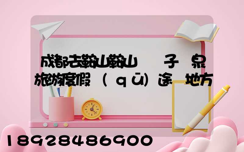 成都去鞍山鞍山湯崗子溫泉旅游度假區(qū)途徑地方