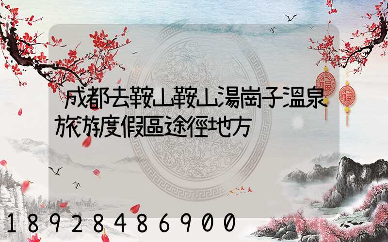 成都去鞍山鞍山湯崗子溫泉旅游度假區途徑地方
