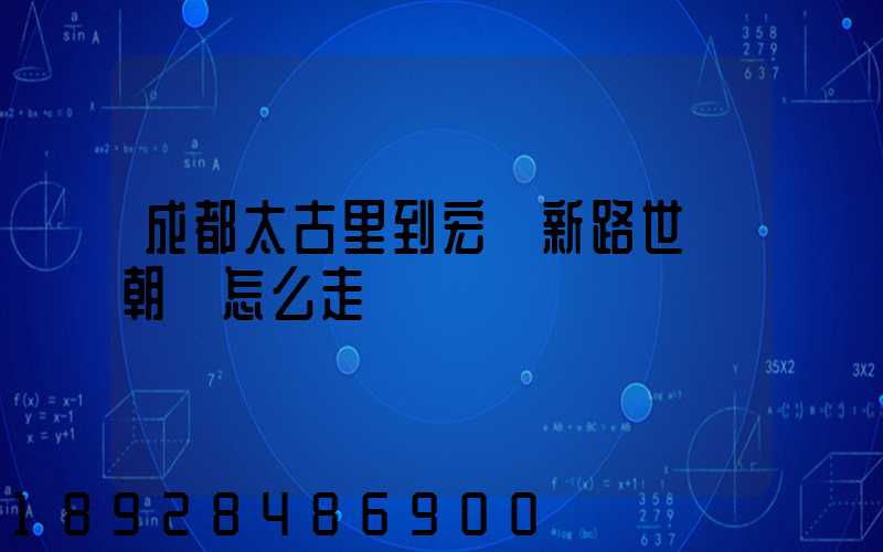成都太古里到宏濟新路世紀朝陽怎么走