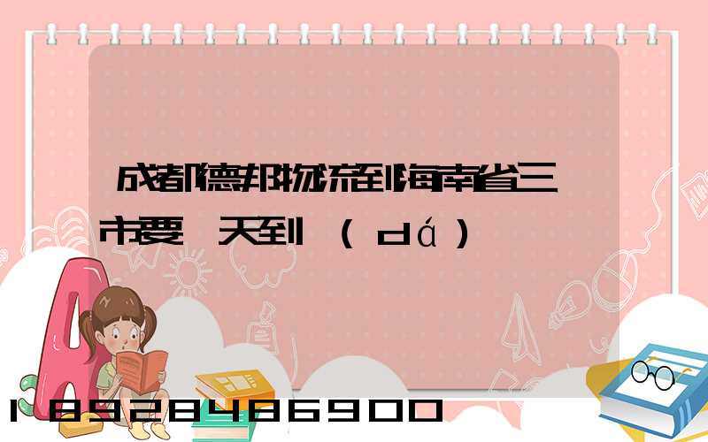 成都德邦物流到海南省三亞市要幾天到達(dá)