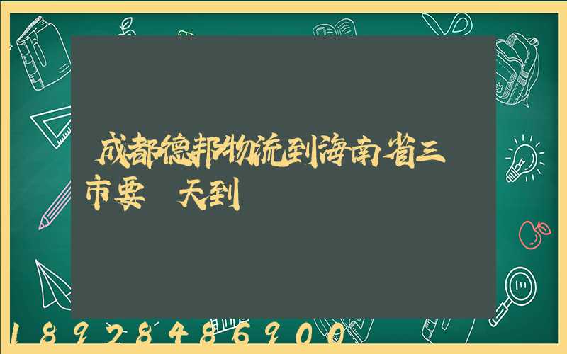 成都德邦物流到海南省三亞市要幾天到達
