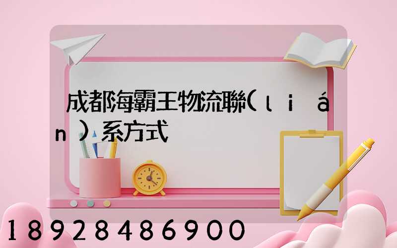 成都海霸王物流聯(lián)系方式