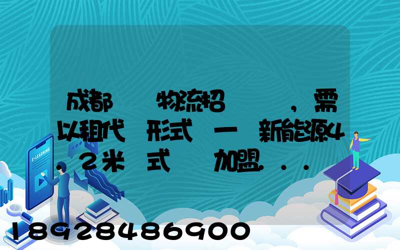 成都轅駒物流招駕駛員,需以租代購形式買一輛新能源4.2米廂式貨車加盟...
