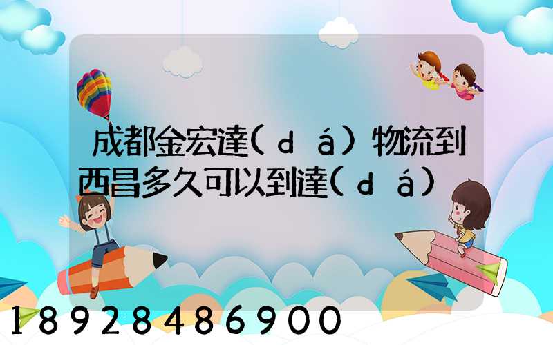 成都金宏達(dá)物流到西昌多久可以到達(dá)