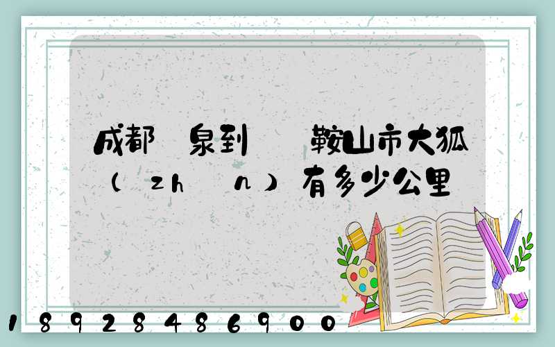 成都龍泉到遼寧鞍山市大狐鎮(zhèn)有多少公里