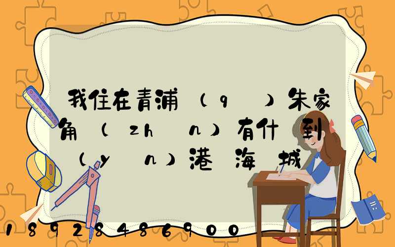 我住在青浦區(qū)朱家角鎮(zhèn)有什車到連運(yùn)港東海縣城