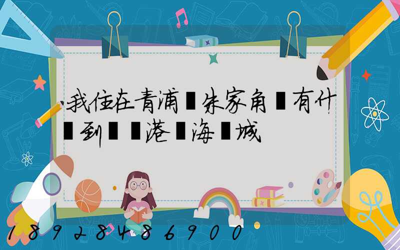 我住在青浦區朱家角鎮有什車到連運港東海縣城