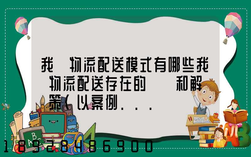 我國物流配送模式有哪些我國物流配送存在的問題和解決對策(以案例...