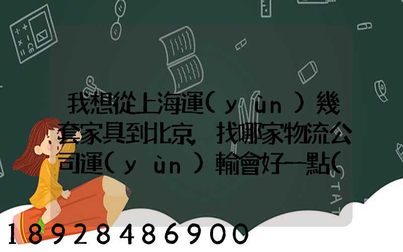 我想從上海運(yùn)幾套家具到北京,找哪家物流公司運(yùn)輸會好一點(diǎn)