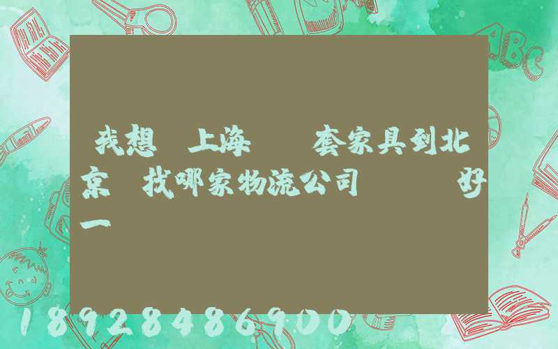 我想從上海運幾套家具到北京,找哪家物流公司運輸會好一點