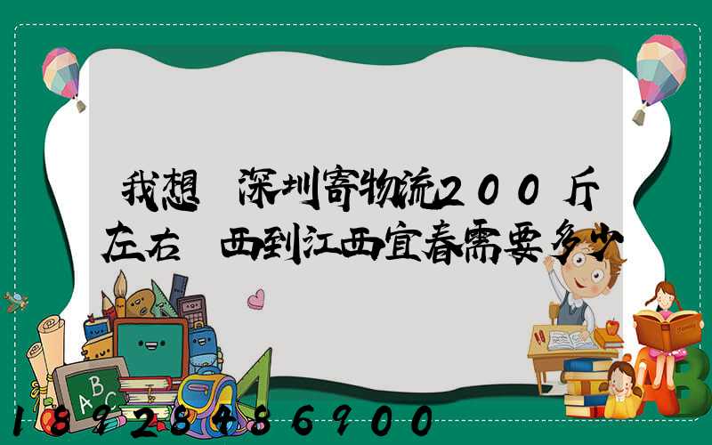 我想從深圳寄物流200斤左右東西到江西宜春需要多少錢