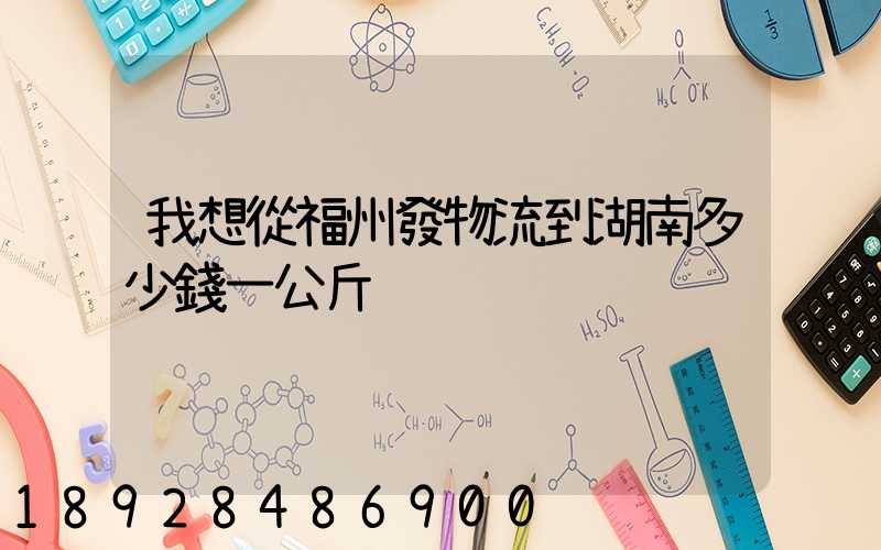 我想從福州發物流到湖南多少錢一公斤