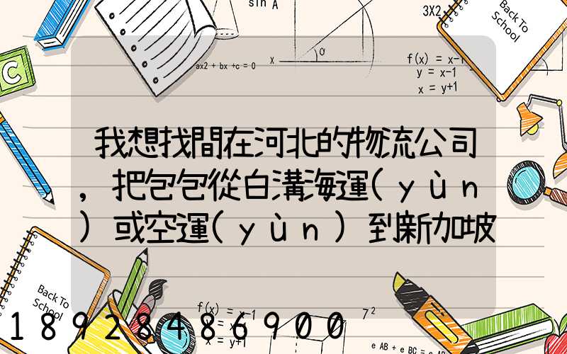 我想找間在河北的物流公司,把包包從白溝海運(yùn)或空運(yùn)到新加坡,有沒有可靠...