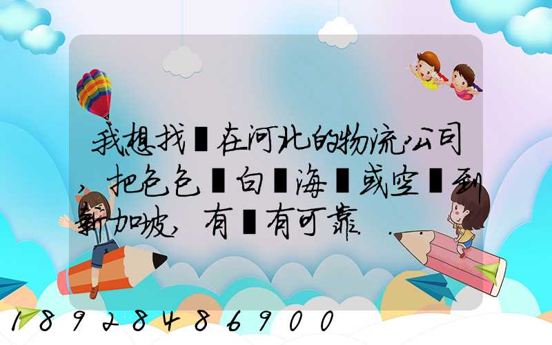 我想找間在河北的物流公司,把包包從白溝海運或空運到新加坡,有沒有可靠...