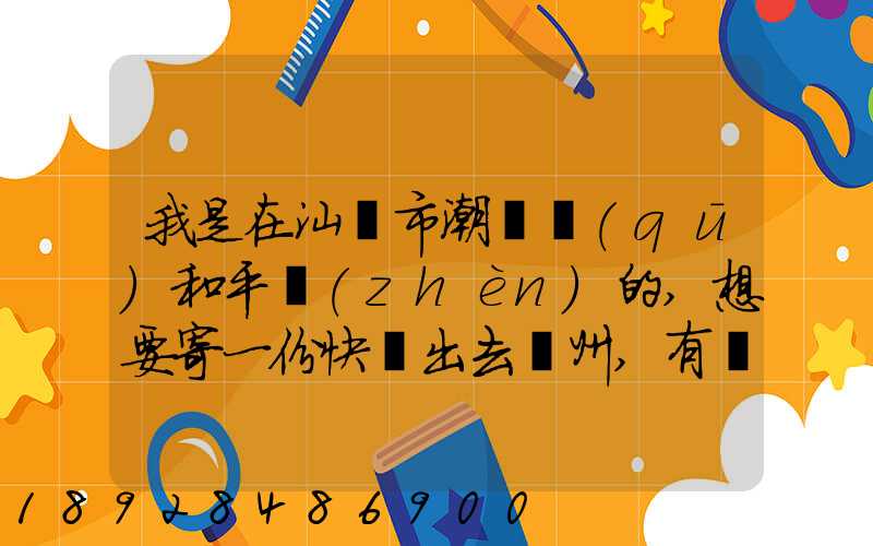我是在汕頭市潮陽區(qū)和平鎮(zhèn)的,想要寄一份快遞出去廣州,有沒有什么快遞好...
