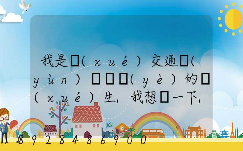 我是學(xué)交通運(yùn)輸專業(yè)的學(xué)生,我想問一下,交通工程,交通運(yùn)輸,物流工程那個(gè)...