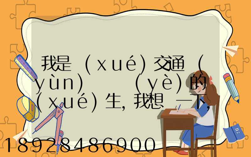 我是學(xué)交通運(yùn)輸專業(yè)的學(xué)生,我想問一下,交通工程,交通運(yùn)輸,物流工程那個...