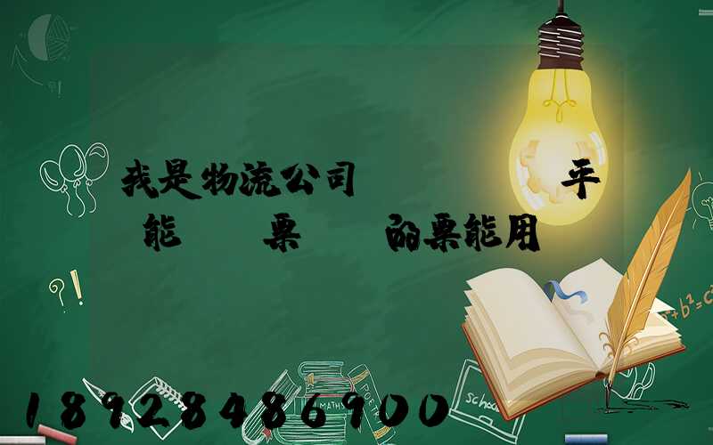 我是物流公司,網絡貨運平臺能給開票嗎開的票能用嗎