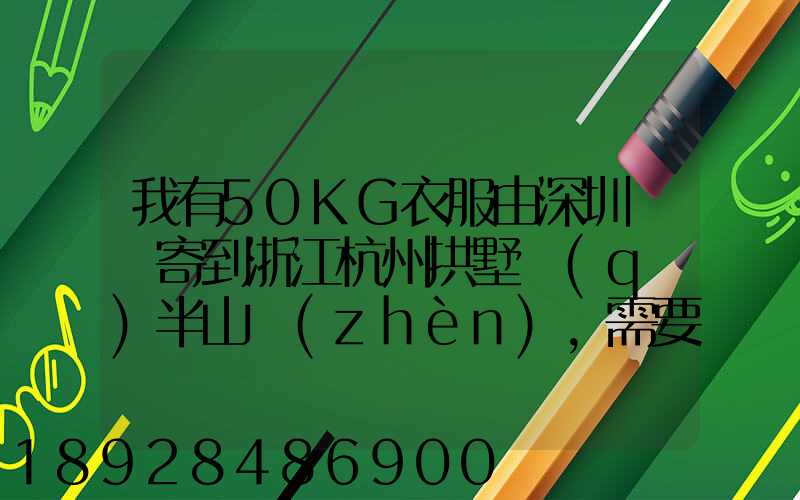 我有50KG衣服由深圳觀瀾寄到浙江杭州拱墅區(qū)半山鎮(zhèn),需要多少錢能上門...