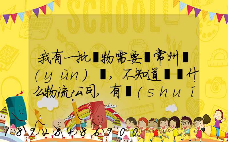 我有一批貨物需要從常州運(yùn)輸,不知道選擇什么物流公司,有誰(shuí)有好的建議...