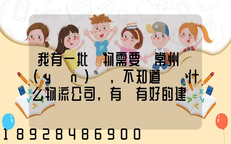 我有一批貨物需要從常州運(yùn)輸,不知道選擇什么物流公司,有誰有好的建議...