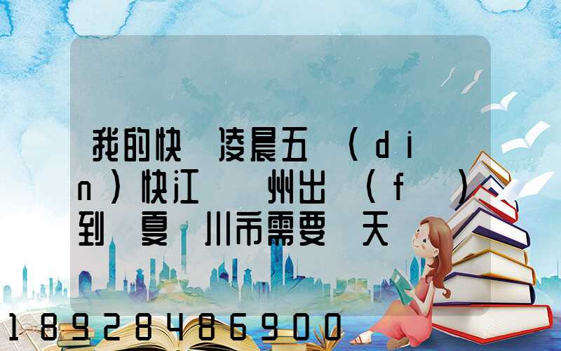 我的快遞凌晨五點(diǎn)快江蘇蘇州出發(fā)到寧夏銀川市需要幾天