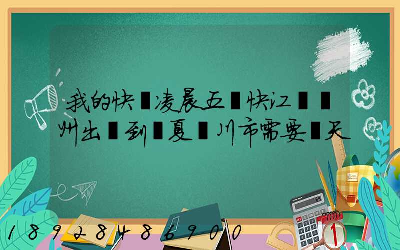 我的快遞凌晨五點快江蘇蘇州出發到寧夏銀川市需要幾天