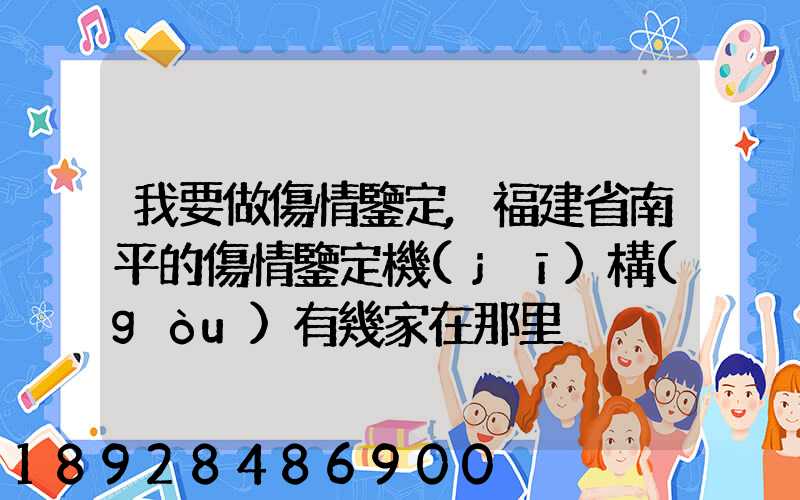 我要做傷情鑒定,福建省南平的傷情鑒定機(jī)構(gòu)有幾家在那里