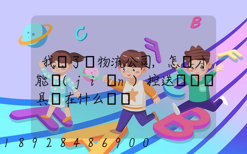 我開了個物流公司,怎樣才能監(jiān)控送貨車輛具體在什么問題