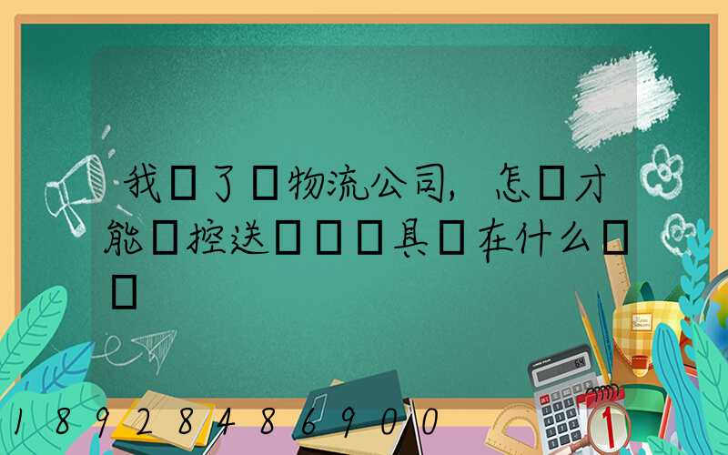 我開了個物流公司,怎樣才能監控送貨車輛具體在什么問題