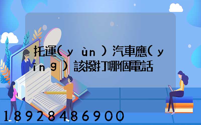 托運(yùn)汽車應(yīng)該撥打哪個電話