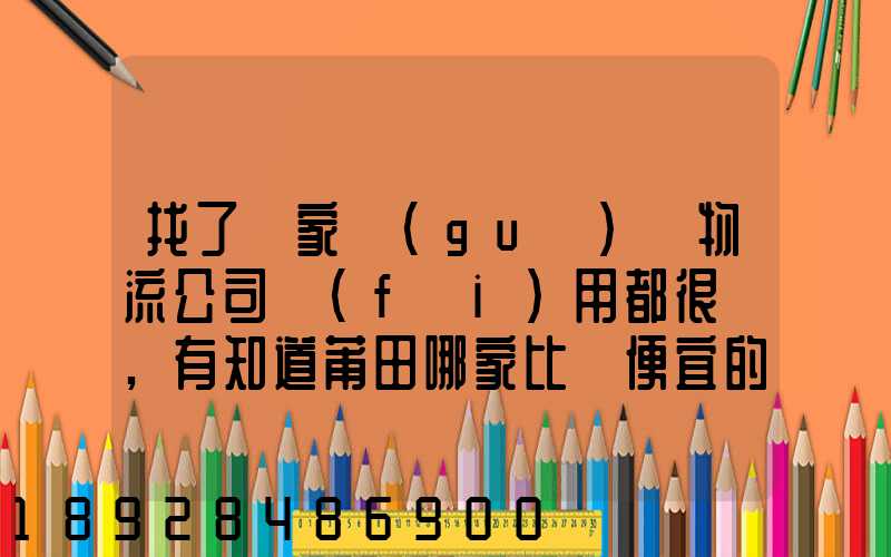 找了幾家國(guó)際物流公司費(fèi)用都很貴,有知道莆田哪家比較便宜的么