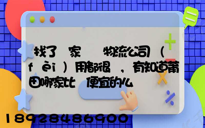 找了幾家國際物流公司費(fèi)用都很貴,有知道莆田哪家比較便宜的么