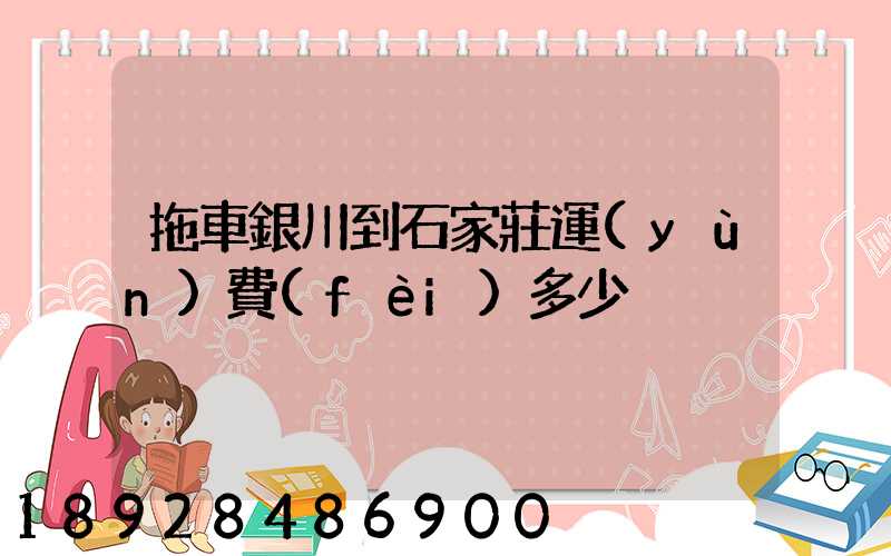 拖車銀川到石家莊運(yùn)費(fèi)多少