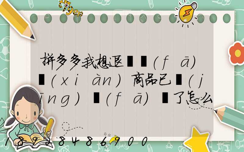 拼多多我想退貨發(fā)現(xiàn)商品已經(jīng)發(fā)貨了怎么辦