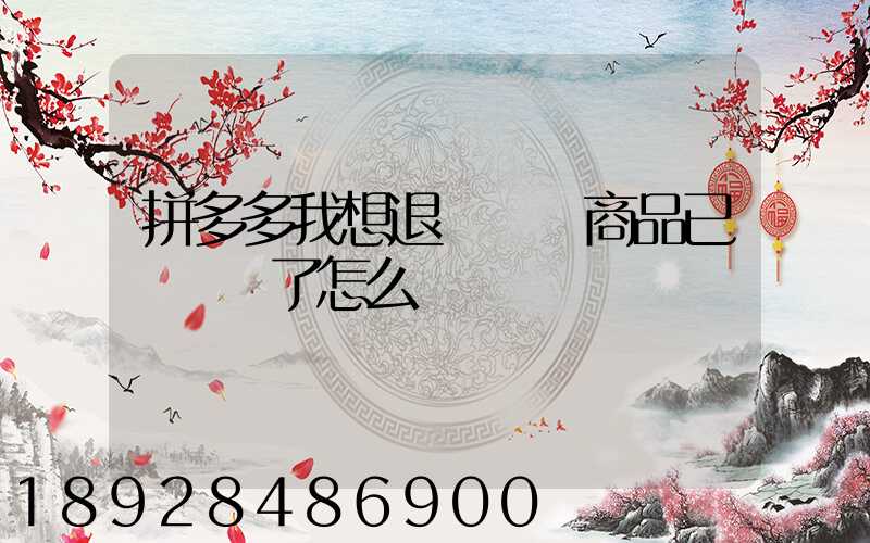 拼多多我想退貨發現商品已經發貨了怎么辦