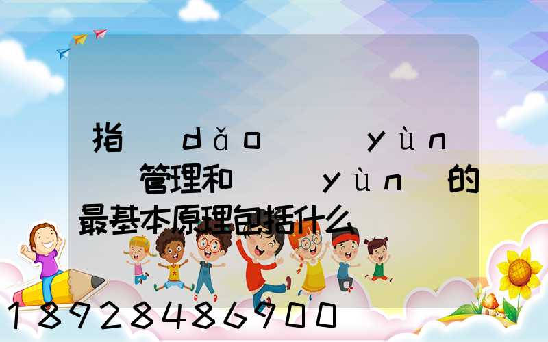 指導(dǎo)運(yùn)輸管理和營運(yùn)的最基本原理包括什么