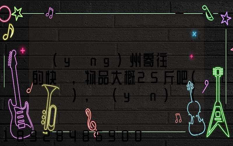 揚(yáng)州寄往廣東的快遞,物品大概25斤吧(嬰兒車),運(yùn)費(fèi)大概要多少呢...