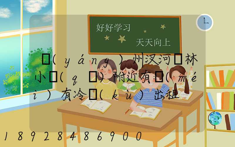 揚(yáng)州汊河楓林小區(qū)附近有沒(méi)有冷庫(kù)出租