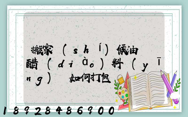 搬家時(shí)候油鹽醬醋調(diào)料應(yīng)該如何打包