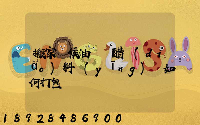 搬家時候油鹽醬醋調(diào)料應(yīng)該如何打包