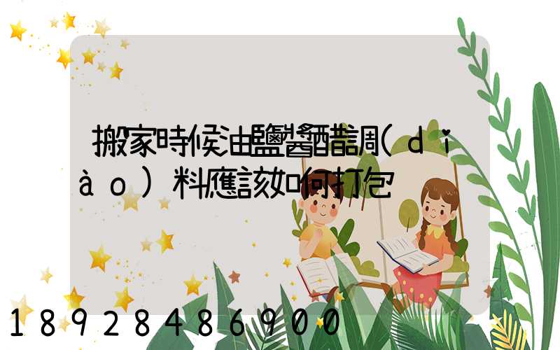 搬家時候油鹽醬醋調(diào)料應該如何打包