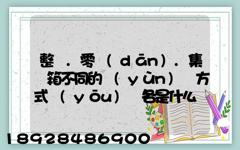 整車.零擔(dān).集裝箱不同的運(yùn)輸方式優(yōu)勢各是什么
