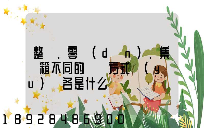 整車.零擔(dān).集裝箱不同的運輸方式優(yōu)勢各是什么