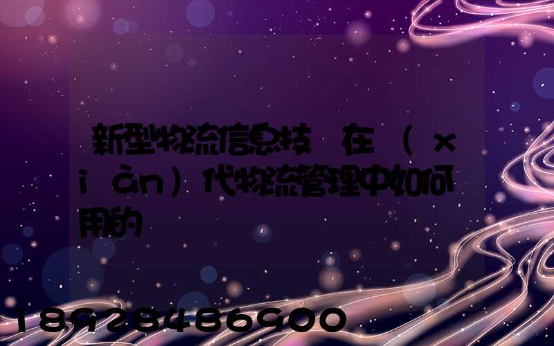 新型物流信息技術在現(xiàn)代物流管理中如何應用的