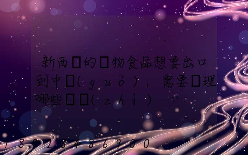 新西蘭的寵物食品想要出口到中國(guó),需要辦理哪些資質(zhì)