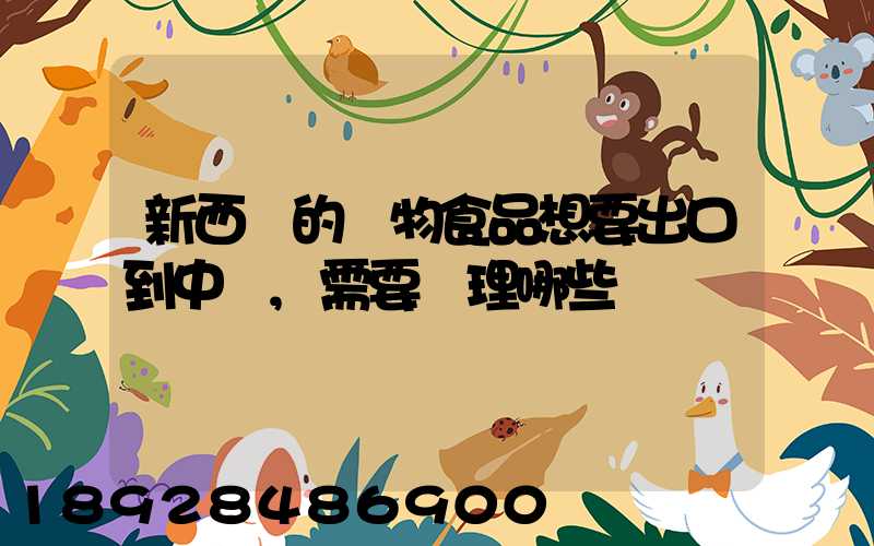 新西蘭的寵物食品想要出口到中國,需要辦理哪些資質