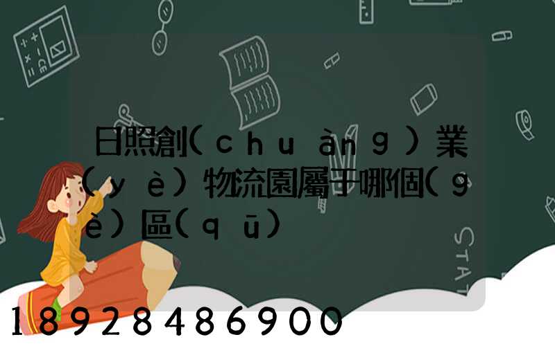 日照創(chuàng)業(yè)物流園屬于哪個(gè)區(qū)