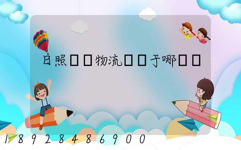 日照創業物流園屬于哪個區