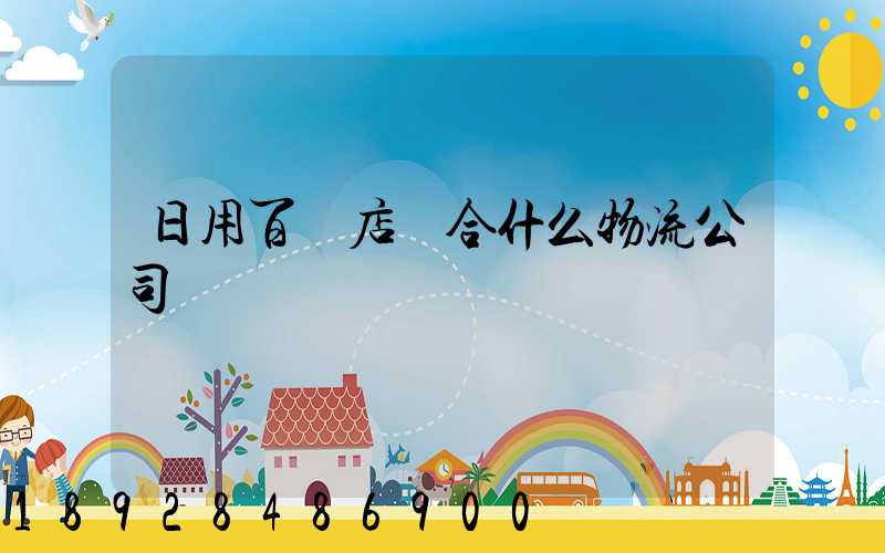 日用百貨店適合什么物流公司